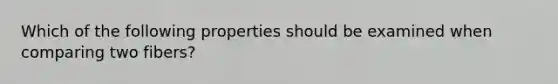 Which of the following properties should be examined when comparing two fibers?