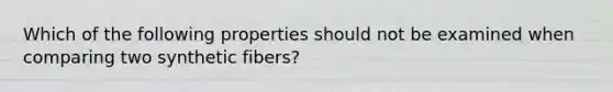 Which of the following properties should not be examined when comparing two synthetic fibers?