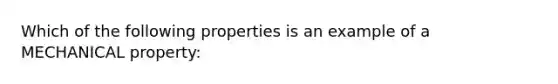 Which of the following properties is an example of a MECHANICAL property: