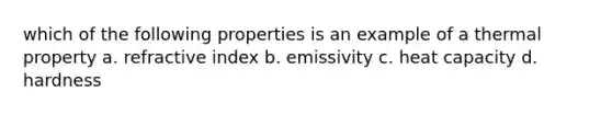 which of the following properties is an example of a thermal property a. refractive index b. emissivity c. heat capacity d. hardness