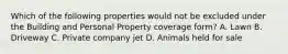 Which of the following properties would not be excluded under the Building and Personal Property coverage form? A. Lawn B. Driveway C. Private company jet D. Animals held for sale