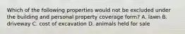 Which of the following properties would not be excluded under the building and personal property coverage form? A. lawn B. driveway C. cost of excavation D. animals held for sale