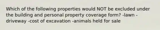 Which of the following properties would NOT be excluded under the building and personal property coverage form? -lawn -driveway -cost of excavation -animals held for sale