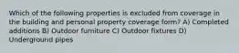 Which of the following properties is excluded from coverage in the building and personal property coverage form? A) Completed additions B) Outdoor furniture C) Outdoor fixtures D) Underground pipes