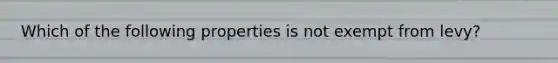 Which of the following properties is not exempt from levy?