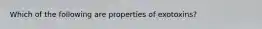 Which of the following are properties of exotoxins?