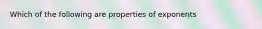 Which of the following are properties of exponents