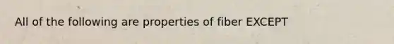 All of the following are properties of fiber EXCEPT