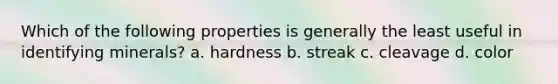 Which of the following properties is generally the least useful in identifying minerals? a. hardness b. streak c. cleavage d. color