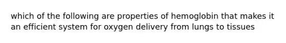 which of the following are properties of hemoglobin that makes it an efficient system for oxygen delivery from lungs to tissues