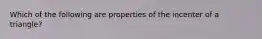 Which of the following are properties of the incenter of a triangle?