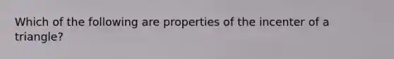 Which of the following are properties of the incenter of a triangle?