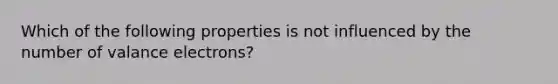 Which of the following properties is not influenced by the number of valance electrons?