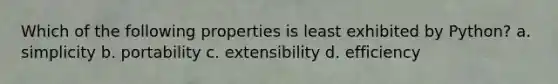 Which of the following properties is least exhibited by Python? a. simplicity b. portability c. extensibility d. efficiency