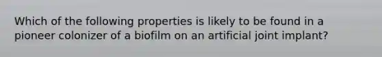 Which of the following properties is likely to be found in a pioneer colonizer of a biofilm on an artificial joint implant?