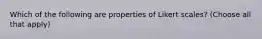 Which of the following are properties of Likert scales? (Choose all that apply)