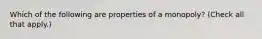 Which of the following are properties of a​ monopoly? ​(Check all that apply​.)