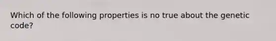 Which of the following properties is no true about the genetic code?