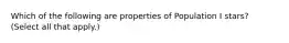 Which of the following are properties of Population I stars? (Select all that apply.)