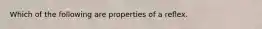 Which of the following are properties of a reflex.