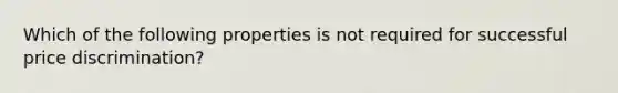 Which of the following properties is not required for successful price discrimination?