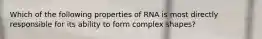 Which of the following properties of RNA is most directly responsible for its ability to form complex shapes?