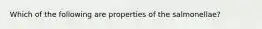 Which of the following are properties of the salmonellae?