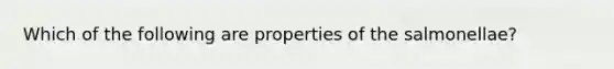 Which of the following are properties of the salmonellae?