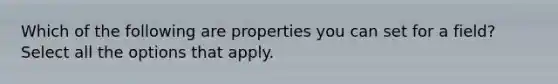 Which of the following are properties you can set for a field? Select all the options that apply.