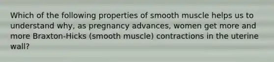 Which of the following properties of smooth muscle helps us to understand why, as pregnancy advances, women get more and more Braxton-Hicks (smooth muscle) contractions in the uterine wall?