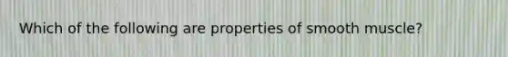 Which of the following are properties of smooth muscle?