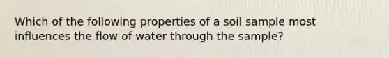 Which of the following properties of a soil sample most influences the flow of water through the sample?