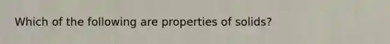 Which of the following are properties of solids?