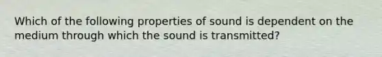 Which of the following properties of sound is dependent on the medium through which the sound is transmitted?