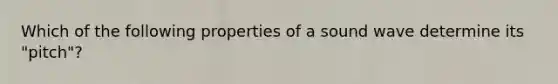 Which of the following properties of a sound wave determine its "pitch"?