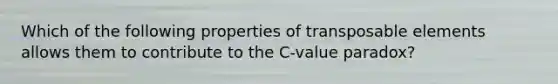 Which of the following properties of transposable elements allows them to contribute to the C-value paradox?