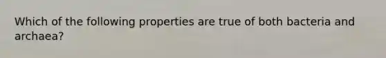 Which of the following properties are true of both bacteria and archaea?