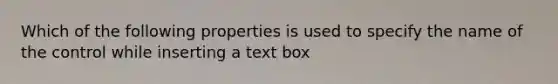 Which of the following properties is used to specify the name of the control while inserting a text box