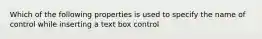 Which of the following properties is used to specify the name of control while inserting a text box control