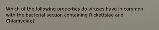 Which of the following properties do viruses have in common with the bacterial section containing Rickettsiae and Chlamydiae?