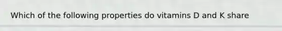 Which of the following properties do vitamins D and K share