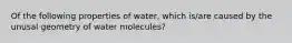 Of the following properties of water, which is/are caused by the unusal geometry of water molecules?