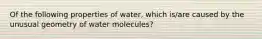 Of the following properties of water, which is/are caused by the unusual geometry of water molecules?