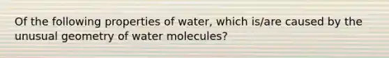 Of the following properties of water, which is/are caused by the unusual geometry of water molecules?