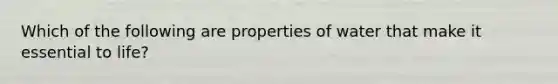 Which of the following are properties of water that make it essential to life?