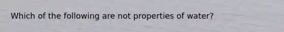 Which of the following are not properties of water?