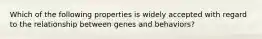 ​Which of the following properties is widely accepted with regard to the relationship between genes and behaviors?