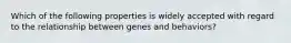 Which of the following properties is widely accepted with regard to the relationship between genes and behaviors?