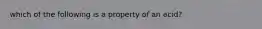 which of the following is a property of an acid?