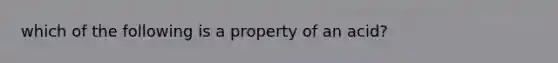 which of the following is a property of an acid?